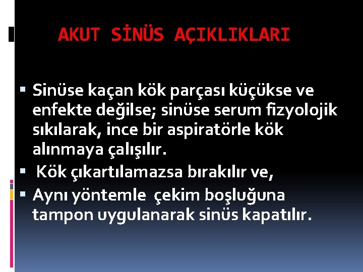 AKUT SİNÜS AÇIKLIKLARI Sinüse kaçan kök parçası küçükse ve enfekte değilse; sinüse serum fizyolojik