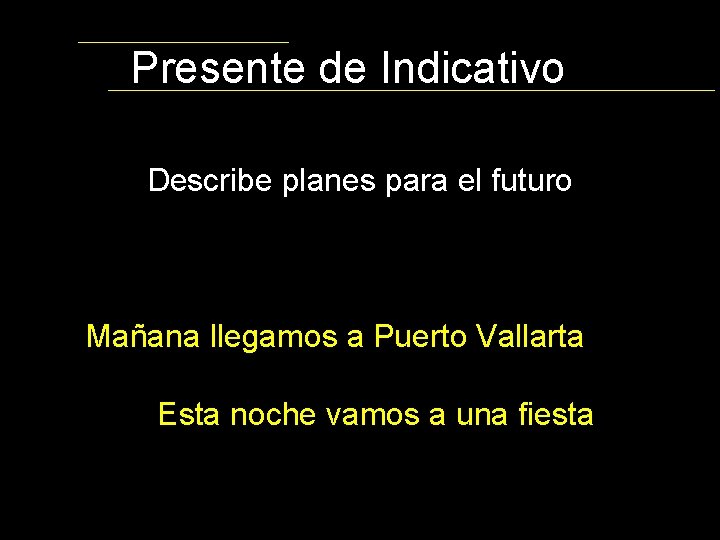 Presente de Indicativo Describe planes para el futuro Mañana llegamos a Puerto Vallarta Esta