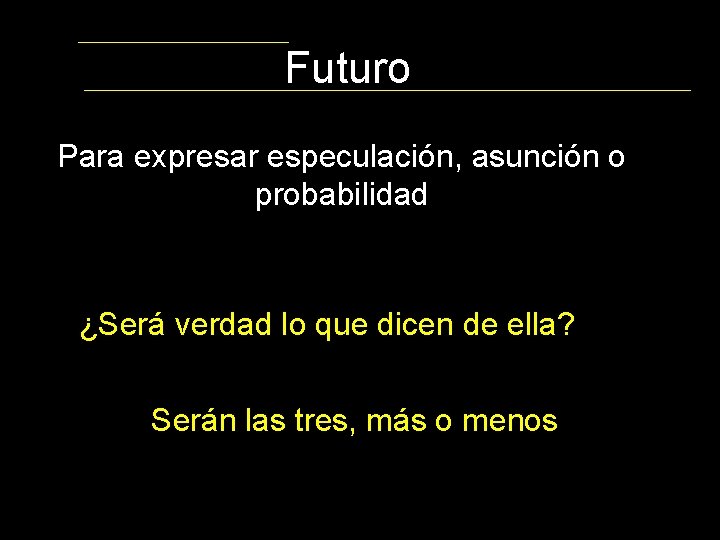 Futuro Para expresar especulación, asunción o probabilidad ¿Será verdad lo que dicen de ella?