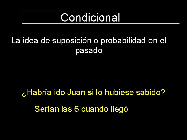 Condicional La idea de suposición o probabilidad en el pasado ¿Habría ido Juan si