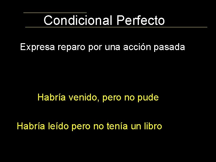 Condicional Perfecto Expresa reparo por una acción pasada Habría venido, pero no pude Habría