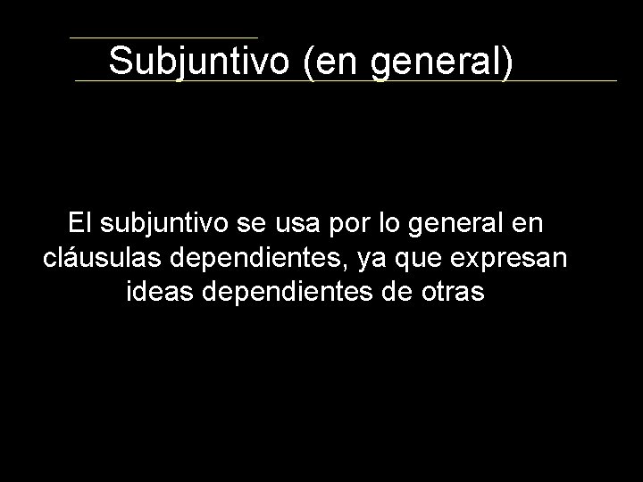 Subjuntivo (en general) El subjuntivo se usa por lo general en cláusulas dependientes, ya