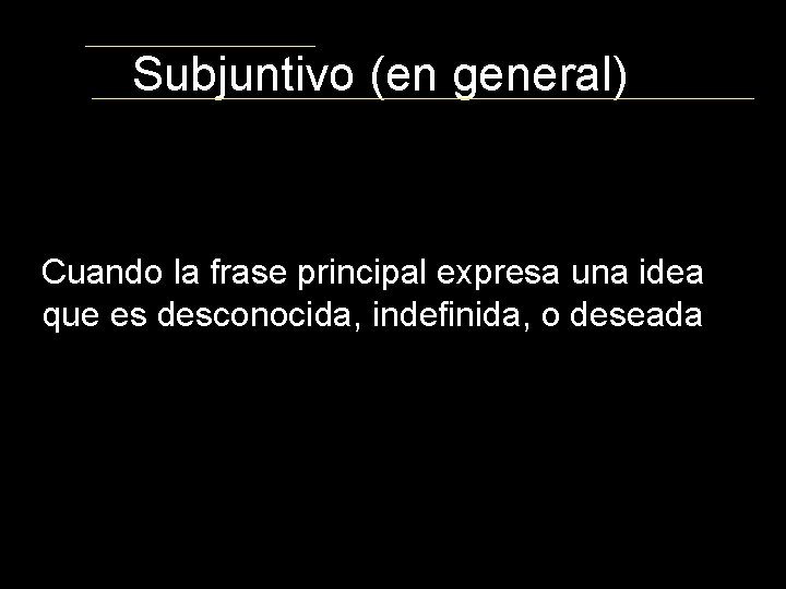 Subjuntivo (en general) Cuando la frase principal expresa una idea que es desconocida, indefinida,