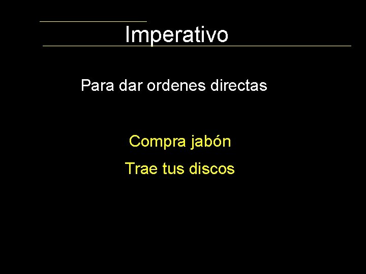 Imperativo Para dar ordenes directas Compra jabón Trae tus discos 