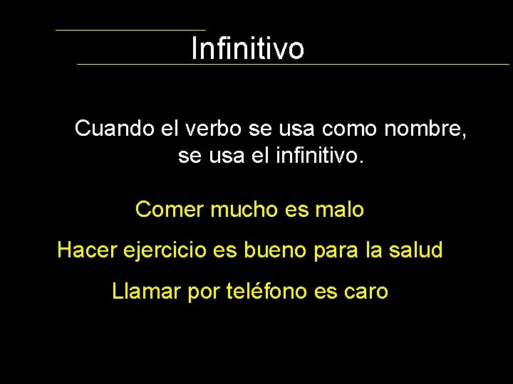 Infinitivo Cuando el verbo se usa como nombre, se usa el infinitivo. Comer mucho