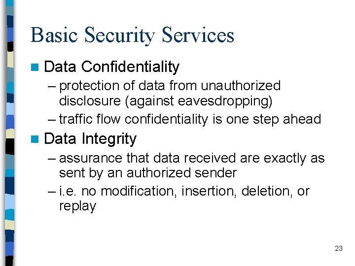 Basic Security Services n Data Confidentiality – protection of data from unauthorized disclosure (against