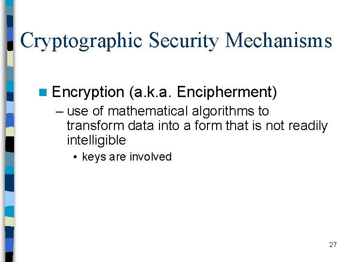 Cryptographic Security Mechanisms n Encryption (a. k. a. Encipherment) – use of mathematical algorithms