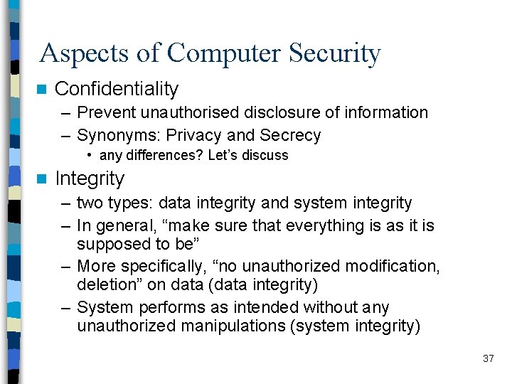 Aspects of Computer Security n Confidentiality – Prevent unauthorised disclosure of information – Synonyms: