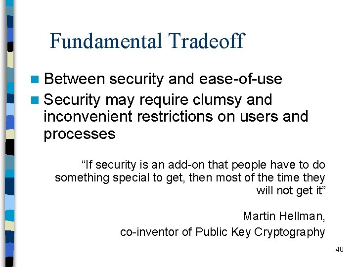 Fundamental Tradeoff n Between security and ease-of-use n Security may require clumsy and inconvenient