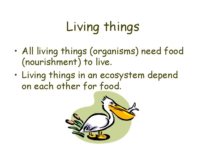 Living things • All living things (organisms) need food (nourishment) to live. • Living