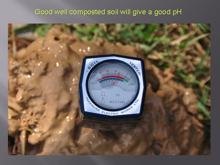 Good well composted soil will give a good p. H 