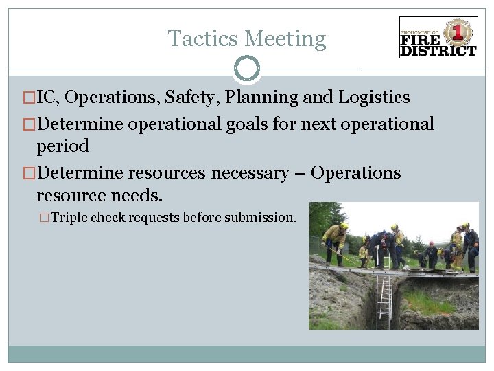 Tactics Meeting �IC, Operations, Safety, Planning and Logistics �Determine operational goals for next operational