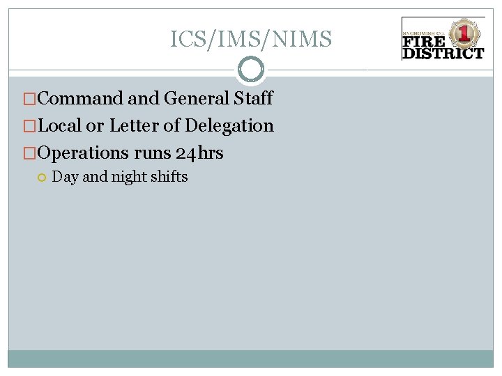 ICS/IMS/NIMS �Command General Staff �Local or Letter of Delegation �Operations runs 24 hrs Day