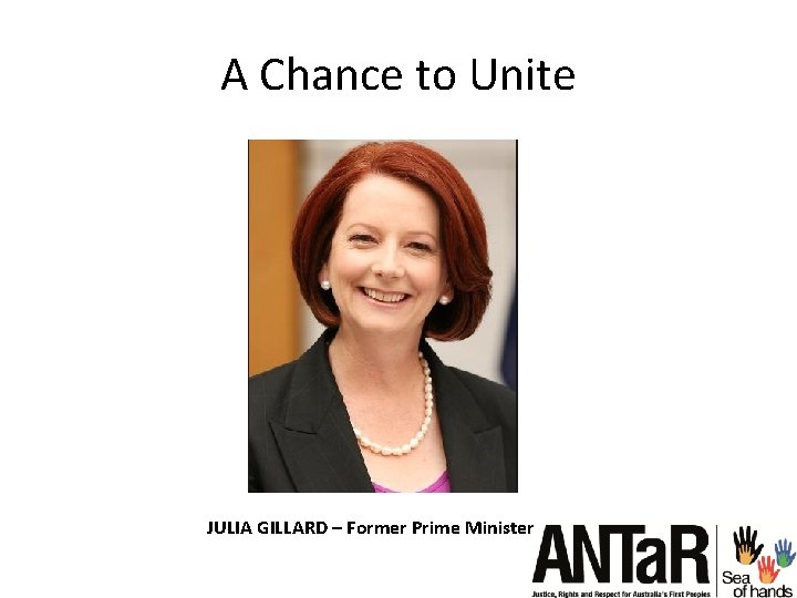 A Chance to Unite JULIA GILLARD – Former Prime Minister 