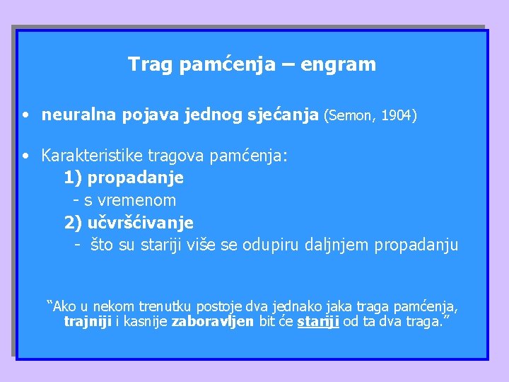 Trag pamćenja – engram • neuralna pojava jednog sjećanja (Semon, 1904) • Karakteristike tragova