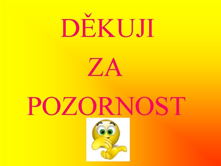  DĚKUJI ZA POZORNOST 