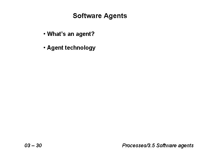 Software Agents • What’s an agent? • Agent technology 03 – 30 Processes/3. 5 Software Agents • What’s an agent? • Agent technology 03 – 30 Processes/3. 5