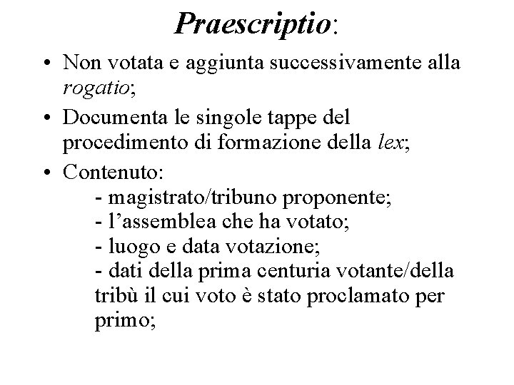 Praescriptio: • Non votata e aggiunta successivamente alla rogatio; • Documenta le singole tappe