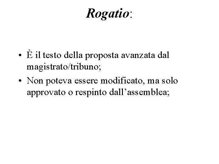 Rogatio: • È il testo della proposta avanzata dal magistrato/tribuno; • Non poteva essere