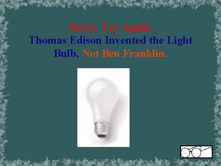Sorry, Try Again. Thomas Edison Invented the Light Bulb, Not Ben Franklin. 