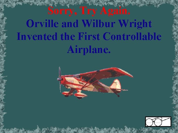 Sorry, Try Again. Orville and Wilbur Wright Invented the First Controllable Airplane. 