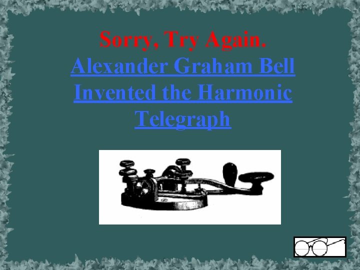 Sorry, Try Again. Alexander Graham Bell Invented the Harmonic Telegraph 