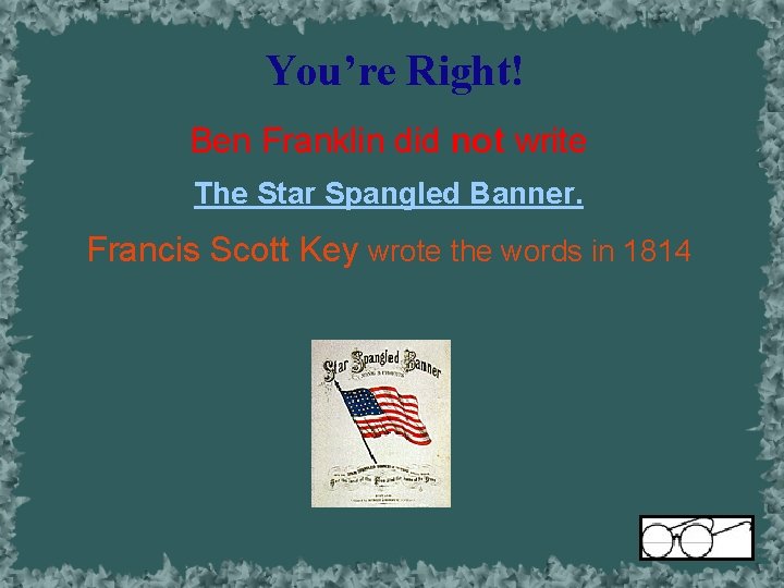 You’re Right! Ben Franklin did not write The Star Spangled Banner. Francis Scott Key