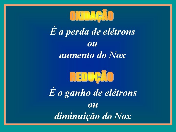 É a perda de elétrons ou aumento do Nox É o ganho de elétrons