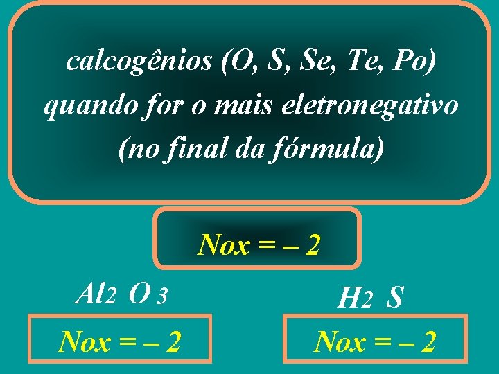 calcogênios (O, S, Se, Te, Po) quando for o mais eletronegativo (no final da
