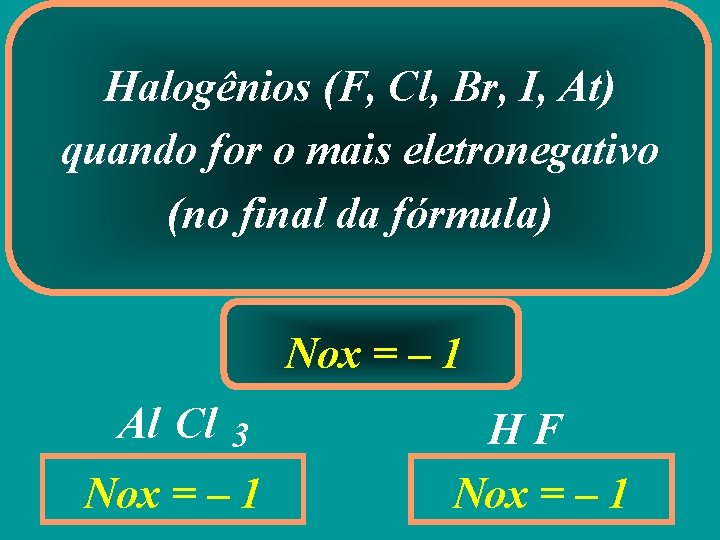 Halogênios (F, Cl, Br, I, At) quando for o mais eletronegativo (no final da