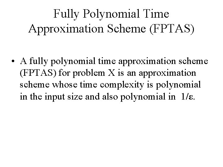 Fully Polynomial Time Approximation Scheme (FPTAS) • A fully polynomial time approximation scheme (FPTAS)