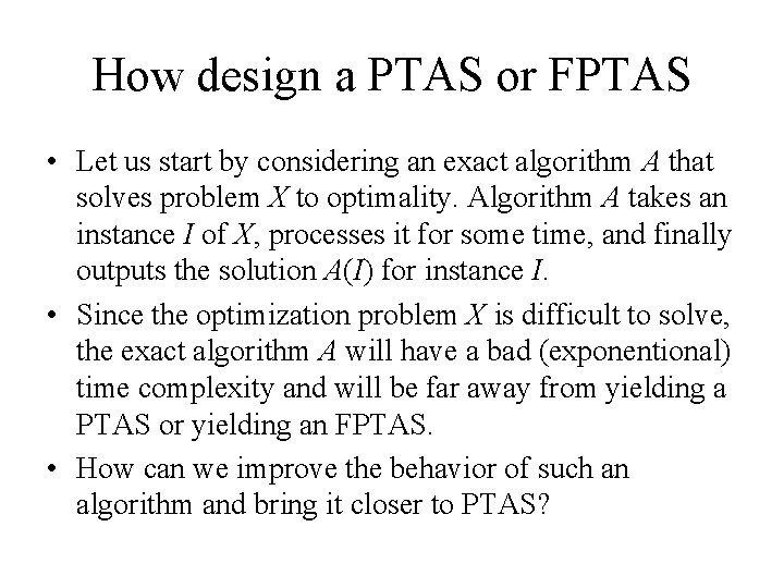 How design a PTAS or FPTAS • Let us start by considering an exact