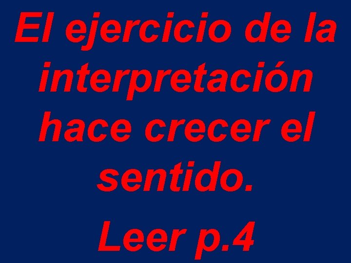 El ejercicio de la interpretación hace crecer el sentido. Leer p. 4 