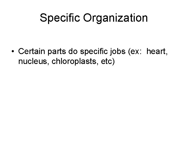 Specific Organization • Certain parts do specific jobs (ex: heart, nucleus, chloroplasts, etc) 