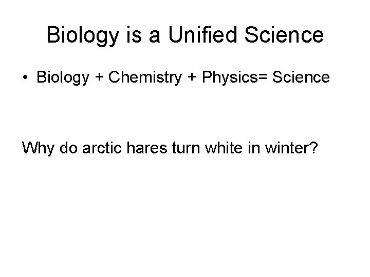 Biology is a Unified Science • Biology + Chemistry + Physics= Science Why do