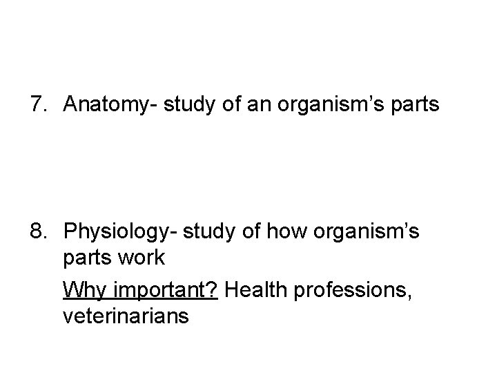 7. Anatomy- study of an organism’s parts 8. Physiology- study of how organism’s parts