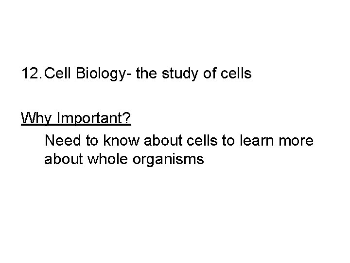 12. Cell Biology- the study of cells Why Important? Need to know about cells