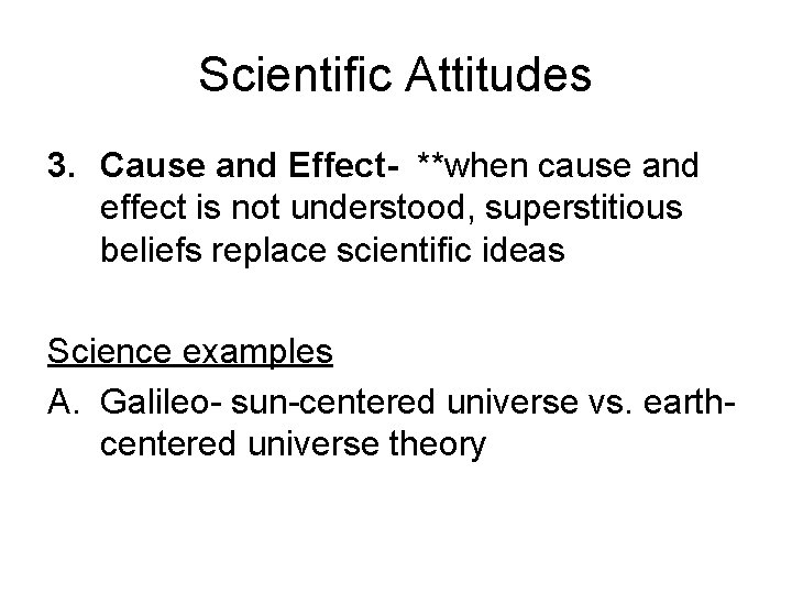 Scientific Attitudes 3. Cause and Effect- **when cause and effect is not understood, superstitious