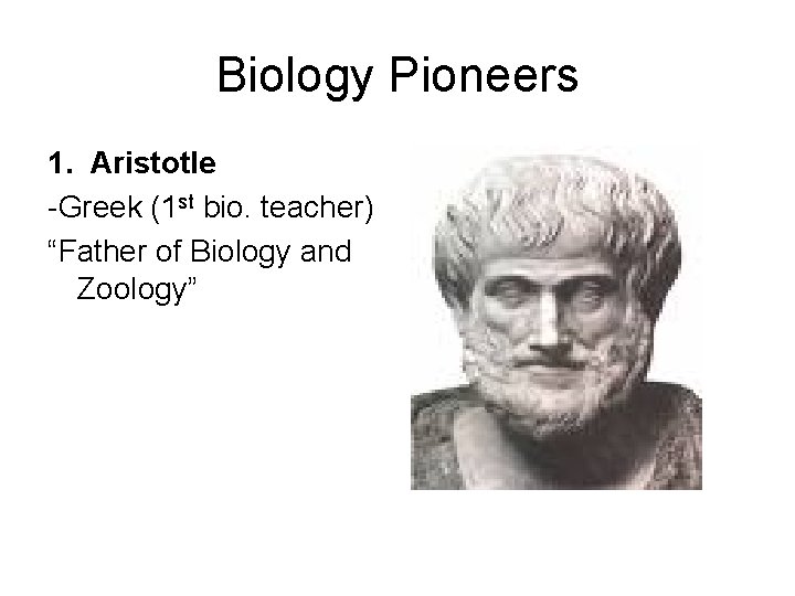 Biology Pioneers 1. Aristotle -Greek (1 st bio. teacher) “Father of Biology and Zoology”