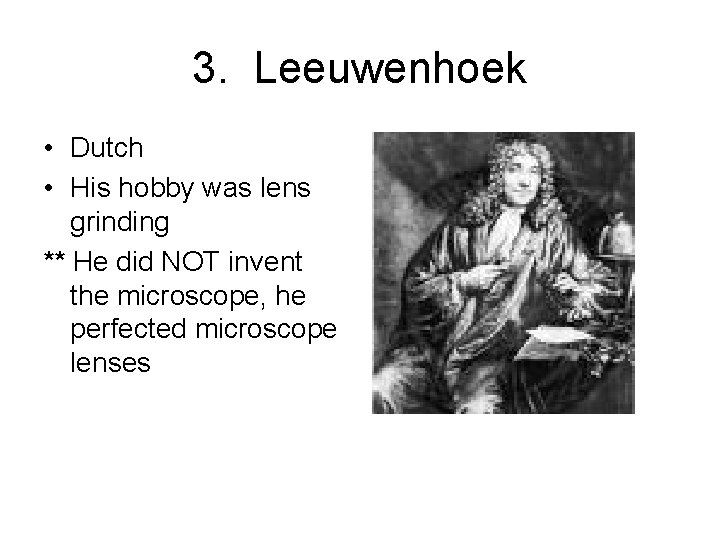 3. Leeuwenhoek • Dutch • His hobby was lens grinding ** He did NOT