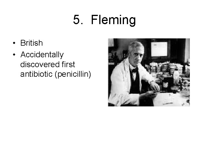 5. Fleming • British • Accidentally discovered first antibiotic (penicillin) 