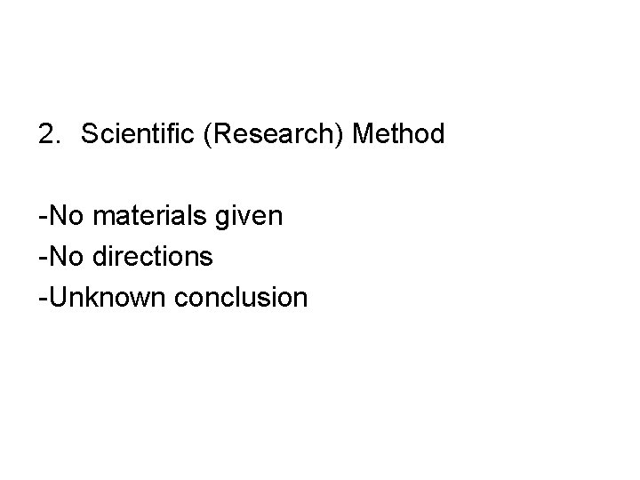 2. Scientific (Research) Method -No materials given -No directions -Unknown conclusion 