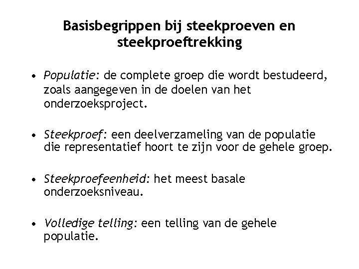 Basisbegrippen bij steekproeven en steekproeftrekking • Populatie: de complete groep die wordt bestudeerd, zoals