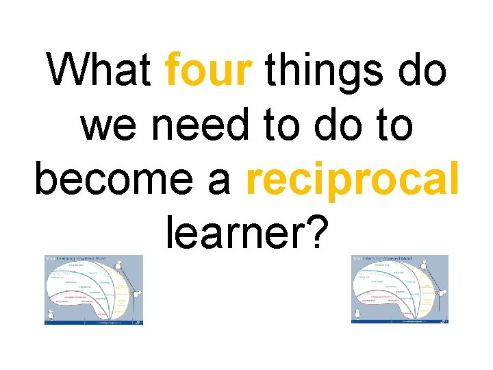 What four things do we need to do to become a reciprocal learner? 
