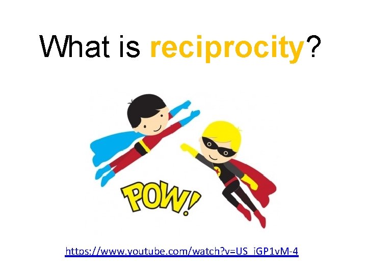 What is reciprocity? https: //www. youtube. com/watch? v=US_i. GP 1 v. M-4 