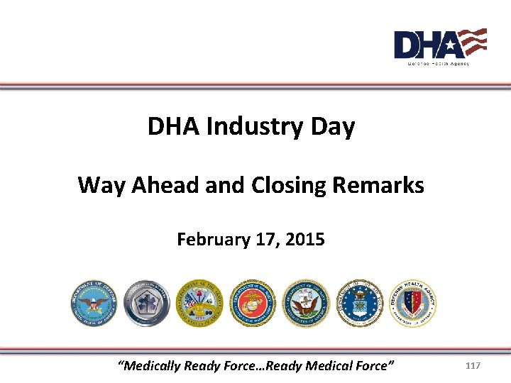 DHA Industry Day Way Ahead and Closing Remarks February 17, 2015 “Medically Ready Force…Ready