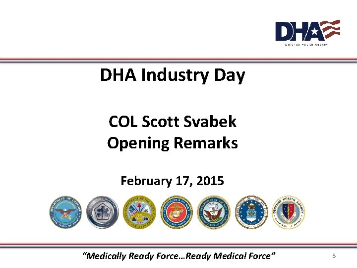 DHA Industry Day COL Scott Svabek Opening Remarks February 17, 2015 “Medically Ready Force…Ready