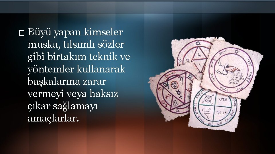 � Büyü yapan kimseler muska, tılsımlı sözler gibi birtakım teknik ve yöntemler kullanarak başkalarına
