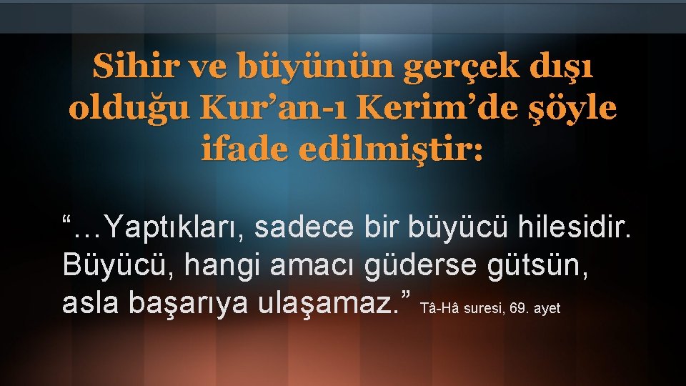 Sihir ve büyünün gerçek dışı olduğu Kur’an-ı Kerim’de şöyle ifade edilmiştir: “…Yaptıkları, sadece bir