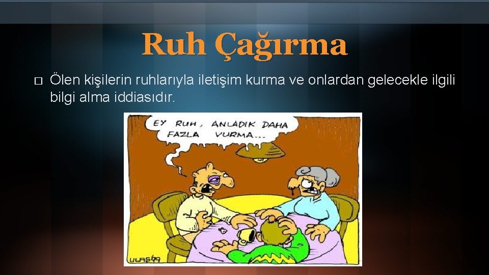 Ruh Çağırma � Ölen kişilerin ruhlarıyla iletişim kurma ve onlardan gelecekle ilgili bilgi alma